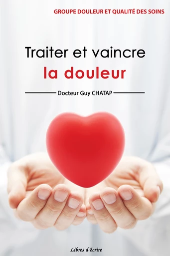 Traiter et vaincre la douleur - Docteur Guy CHATAP - Libres d'écrire