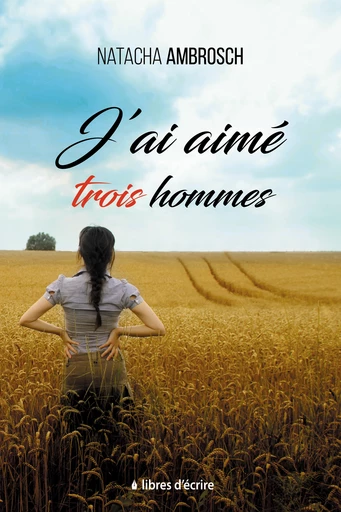 J'ai aimé trois hommes - Natacha AMBROSCH - Libres d'écrire